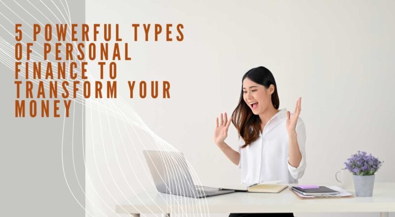 5 Powerful Types of Personal Finance to Transform Your Money