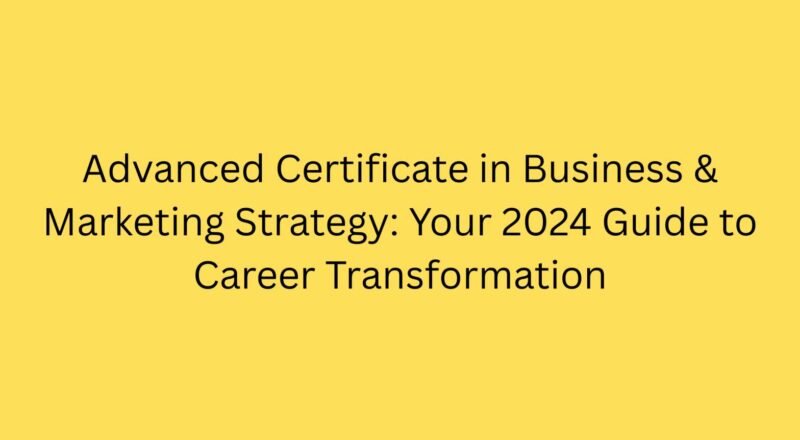 Advanced Certificate in Business & Marketing Strategy: Your 2024 Guide to Career Transformation